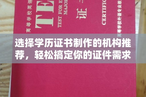 榆阳选择学历证书制作的机构推荐，轻松搞定你的证件需求