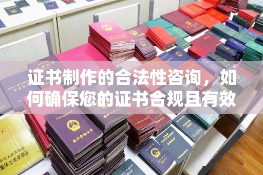榆阳证书制作的合法性咨询，如何确保您的证书合规且有效？