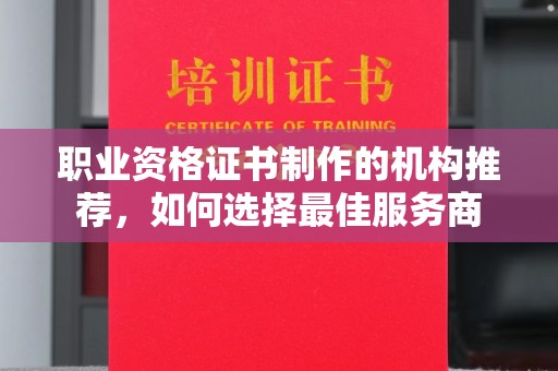 榆阳职业资格证书制作的机构推荐，如何选择最佳服务商