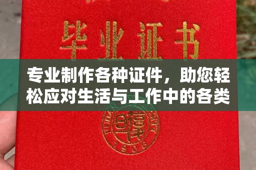 榆阳专业制作各种证件，助您轻松应对生活与工作中的各类需求