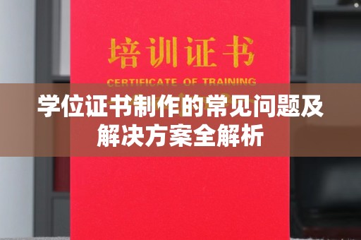 榆阳学位证书制作的常见问题及解决方案全解析