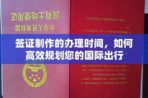 榆阳签证制作的办理时间，如何高效规划您的国际出行