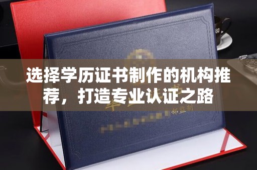 榆阳选择学历证书制作的机构推荐，打造专业认证之路