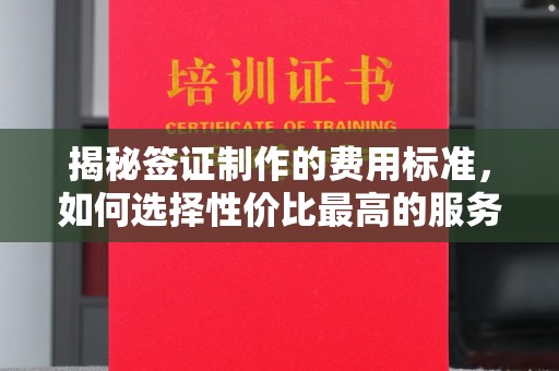 榆阳揭秘签证制作的费用标准，如何选择性价比最高的服务？
