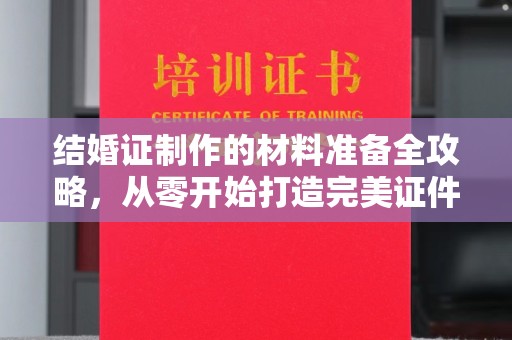 榆阳结婚证制作的材料准备全攻略，从零开始打造完美证件