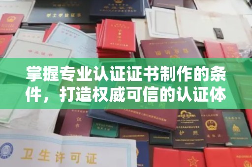 榆阳掌握专业认证证书制作的条件，打造权威可信的认证体系