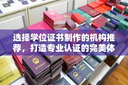 榆阳选择学位证书制作的机构推荐，打造专业认证的完美体验