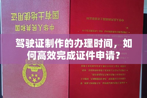 榆阳驾驶证制作的办理时间，如何高效完成证件申请？