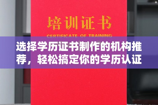 榆阳选择学历证书制作的机构推荐，轻松搞定你的学历认证需求