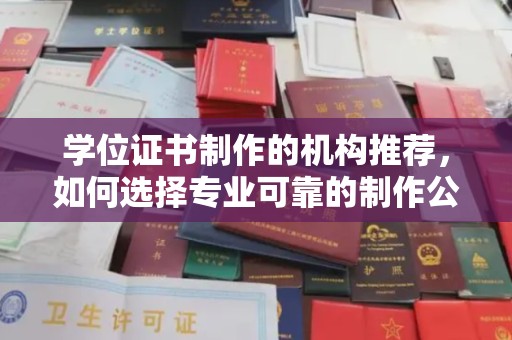 榆阳学位证书制作的机构推荐，如何选择专业可靠的制作公司？