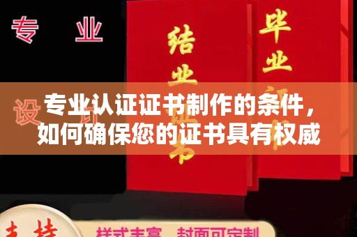 榆阳专业认证证书制作的条件，如何确保您的证书具有权威性和可信度