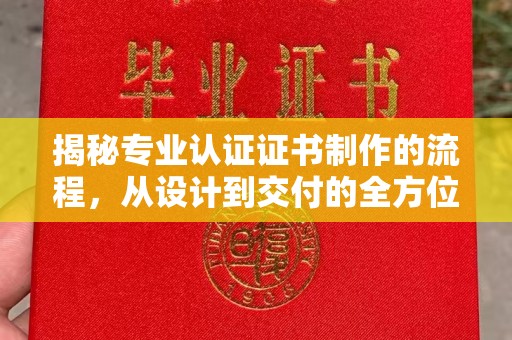 榆阳揭秘专业认证证书制作的流程，从设计到交付的全方位指南