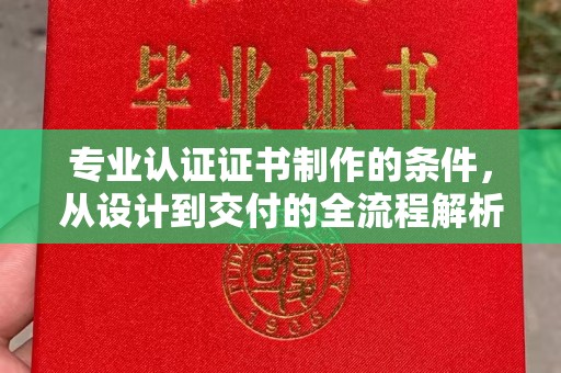 榆阳专业认证证书制作的条件，从设计到交付的全流程解析