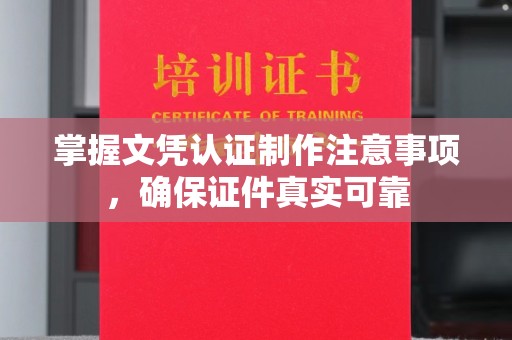 榆阳掌握文凭认证制作注意事项，确保证件真实可靠